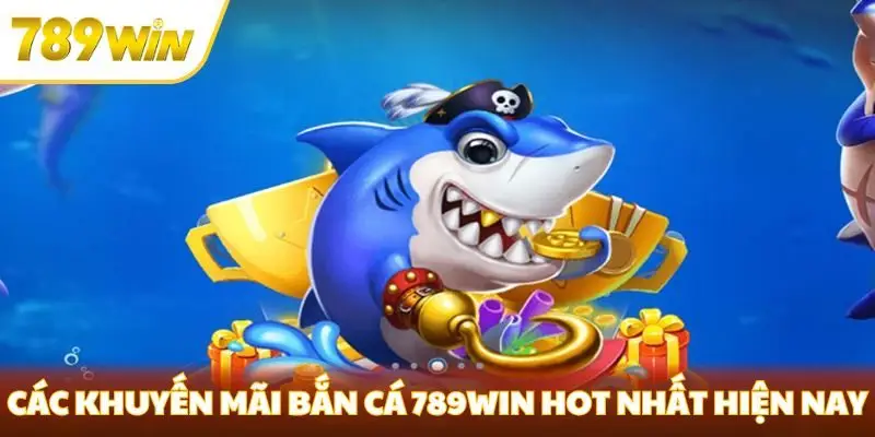 Các khuyến mãi bắn cá 789win hot nhất hiện nay