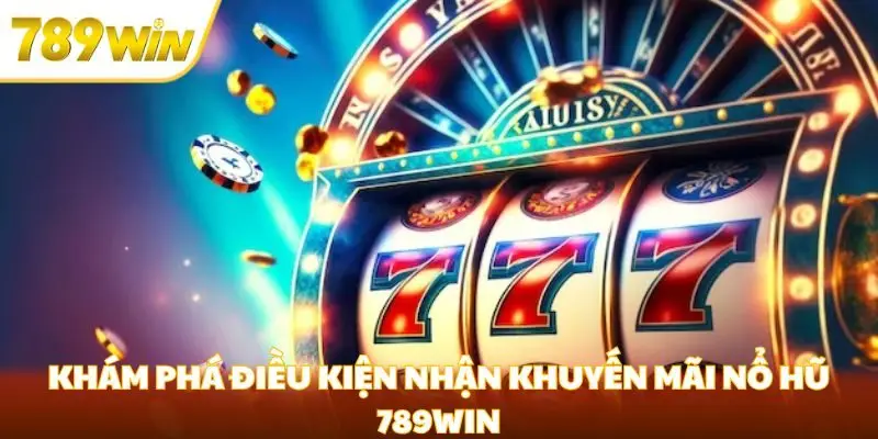 Khám phá điều kiện nhận khuyến mãi nổ hũ 789win